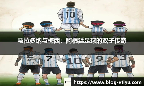 马拉多纳与梅西：阿根廷足球的双子传奇