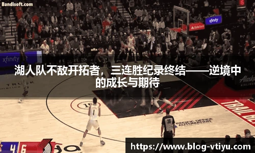 湖人队不敌开拓者，三连胜纪录终结——逆境中的成长与期待