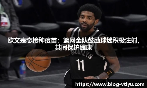 欧文表态接种疫苗：篮网全队鼓励球迷积极注射，共同保护健康