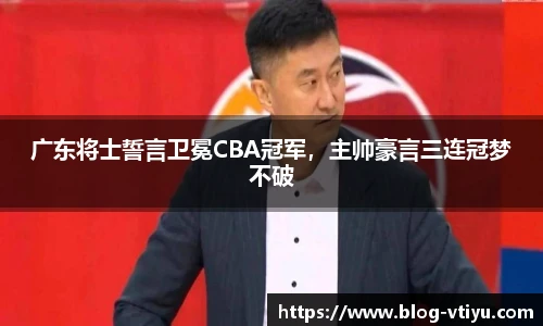 广东将士誓言卫冕CBA冠军，主帅豪言三连冠梦不破