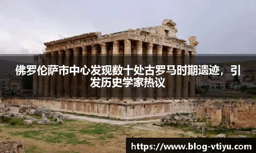 佛罗伦萨市中心发现数十处古罗马时期遗迹，引发历史学家热议