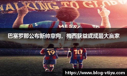 巴塞罗那公布新帅意向，梅西获益或成最大赢家