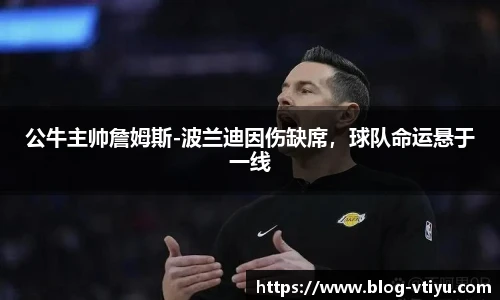 公牛主帅詹姆斯-波兰迪因伤缺席，球队命运悬于一线