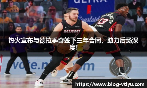 热火宣布与德拉季奇签下三年合同，助力后场深度!