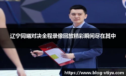 辽宁同曦对决全程录像回放精彩瞬间尽在其中