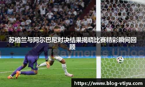 苏格兰与阿尔巴尼对决结果揭晓比赛精彩瞬间回顾