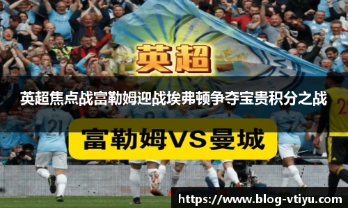 英超焦点战富勒姆迎战埃弗顿争夺宝贵积分之战
