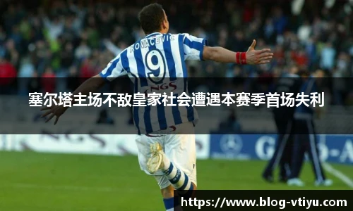 塞尔塔主场不敌皇家社会遭遇本赛季首场失利