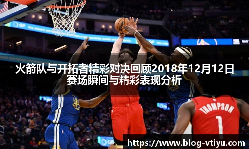 火箭队与开拓者精彩对决回顾2018年12月12日赛场瞬间与精彩表现分析