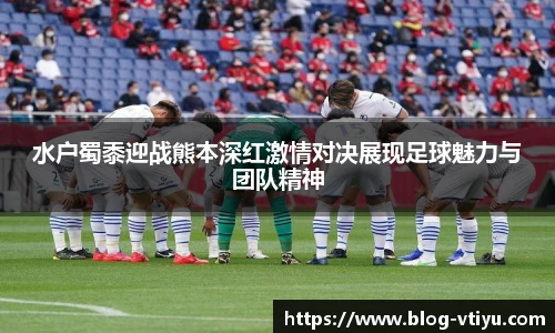 水户蜀黍迎战熊本深红激情对决展现足球魅力与团队精神