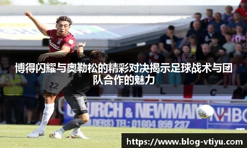 博得闪耀与奥勒松的精彩对决揭示足球战术与团队合作的魅力