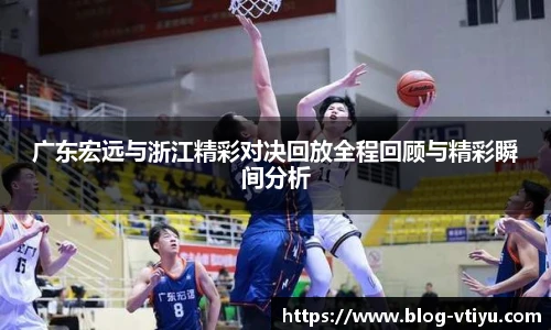 广东宏远与浙江精彩对决回放全程回顾与精彩瞬间分析