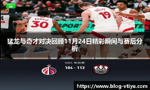 猛龙与奇才对决回顾11月24日精彩瞬间与赛后分析