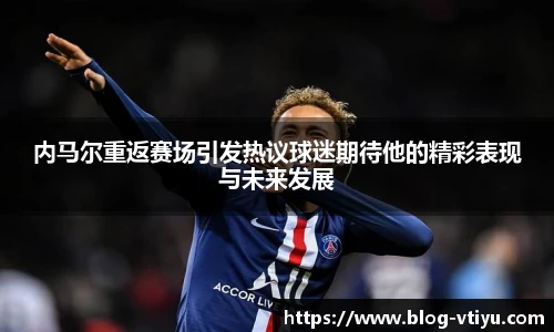内马尔重返赛场引发热议球迷期待他的精彩表现与未来发展