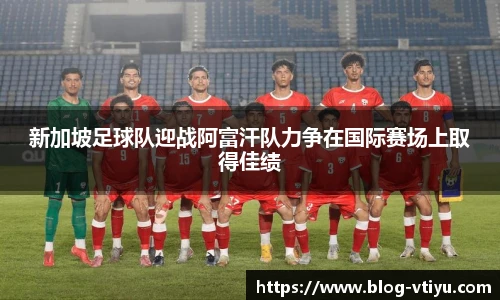 新加坡足球队迎战阿富汗队力争在国际赛场上取得佳绩