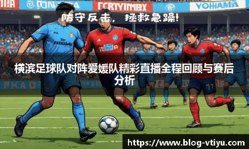 横滨足球队对阵爱媛队精彩直播全程回顾与赛后分析